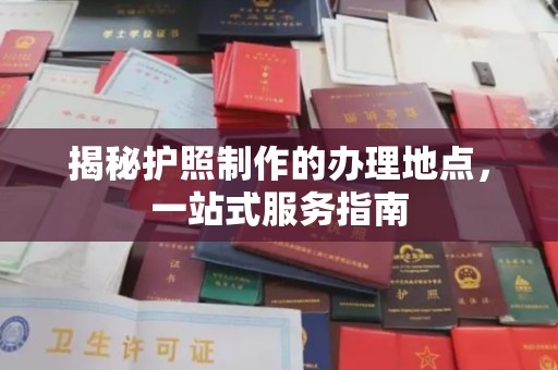 厦门揭秘护照制作的办理地点，一站式服务指南